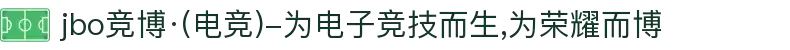 jbo竞博·(电竞)-为电子竞技而生,为荣耀而博